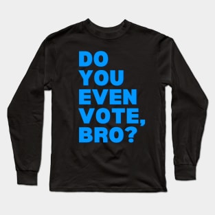 Do You Even Vote, Bro? Long Sleeve T-Shirt